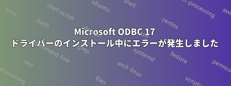 Microsoft ODBC 17 ドライバーのインストール中にエラーが発生しました