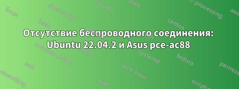 Отсутствие беспроводного соединения: Ubuntu 22.04.2 и Asus pce-ac88