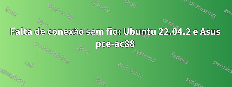 Falta de conexão sem fio: Ubuntu 22.04.2 e Asus pce-ac88