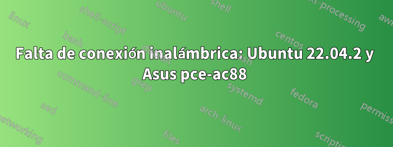 Falta de conexión inalámbrica: Ubuntu 22.04.2 y Asus pce-ac88