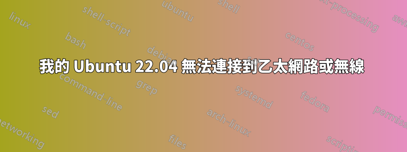 我的 Ubuntu 22.04 無法連接到乙太網路或無線