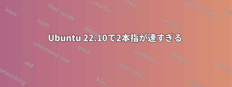 Ubuntu 22.10で2本指が速すぎる