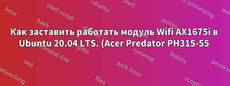 Как заставить работать модуль Wifi AX1675i в Ubuntu 20.04 LTS. (Acer Predator PH315-55)