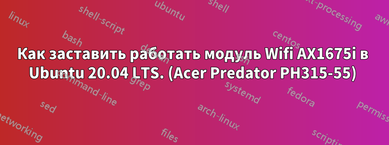 Как заставить работать модуль Wifi AX1675i в Ubuntu 20.04 LTS. (Acer Predator PH315-55)