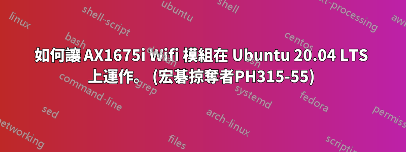 如何讓 AX1675i Wifi 模組在 Ubuntu 20.04 LTS 上運作。 (宏碁掠奪者PH315-55)