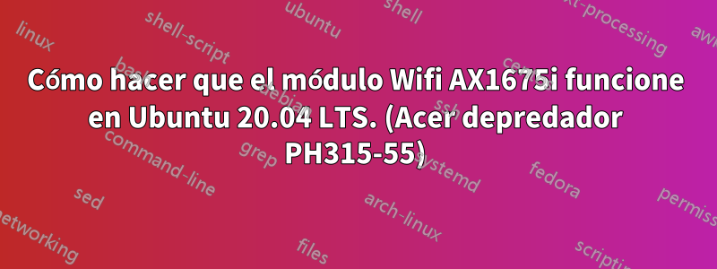 Cómo hacer que el módulo Wifi AX1675i funcione en Ubuntu 20.04 LTS. (Acer depredador PH315-55)