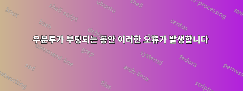 우분투가 부팅되는 동안 이러한 오류가 발생합니다