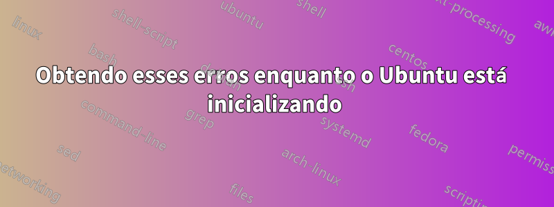 Obtendo esses erros enquanto o Ubuntu está inicializando