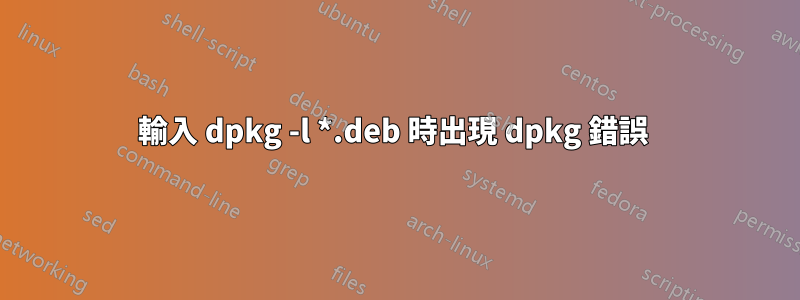 輸入 dpkg -l *.deb 時出現 dpkg 錯誤 