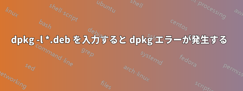 dpkg -l *.deb を入力すると dpkg エラーが発生する 