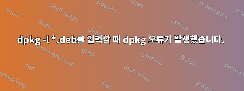 dpkg -l *.deb를 입력할 때 dpkg 오류가 발생했습니다.