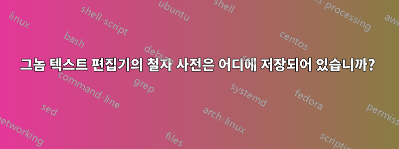 그놈 텍스트 편집기의 철자 사전은 어디에 저장되어 있습니까?