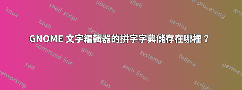 GNOME 文字編輯器的拼字字典儲存在哪裡？