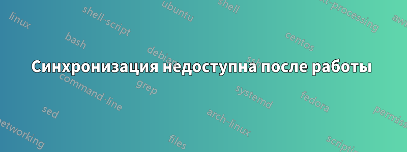 Синхронизация недоступна после работы