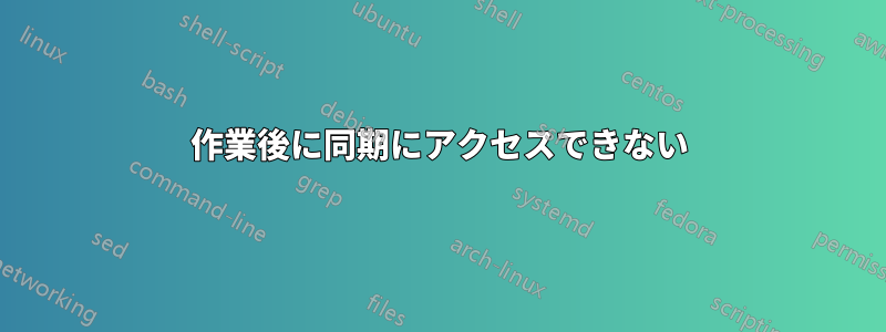 作業後に同期にアクセスできない