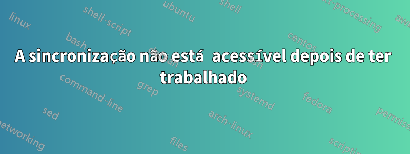 A sincronização não está acessível depois de ter trabalhado