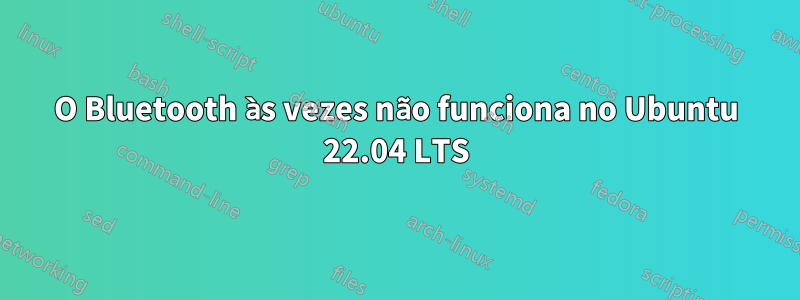 O Bluetooth às vezes não funciona no Ubuntu 22.04 LTS