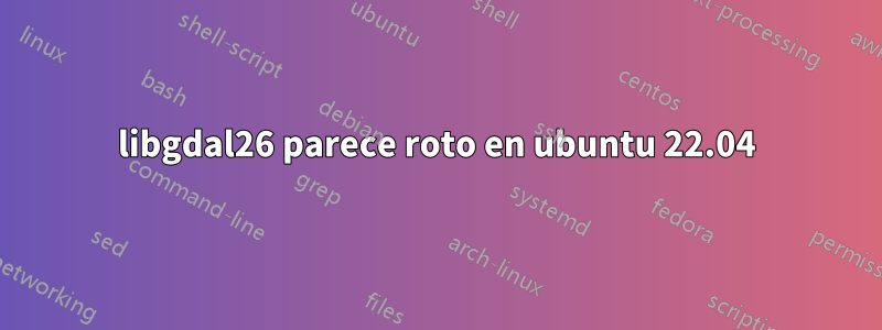 libgdal26 parece roto en ubuntu 22.04