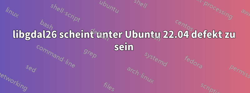 libgdal26 scheint unter Ubuntu 22.04 defekt zu sein