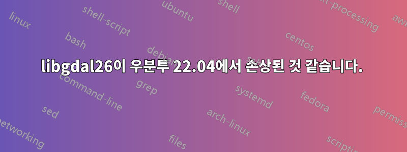 libgdal26이 우분투 22.04에서 손상된 것 같습니다.