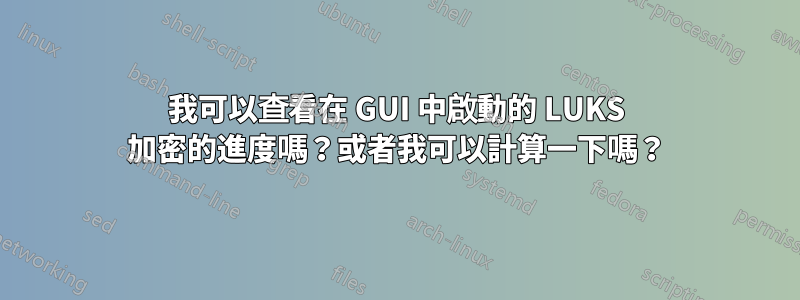 我可以查看在 GUI 中啟動的 LUKS 加密的進度嗎？或者我可以計算一下嗎？