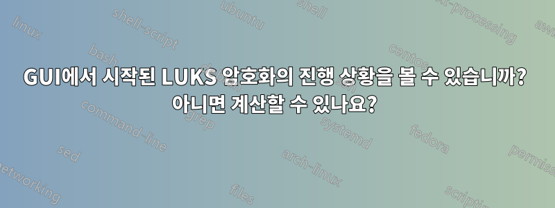 GUI에서 시작된 LUKS 암호화의 진행 상황을 볼 수 있습니까? 아니면 계산할 수 있나요?