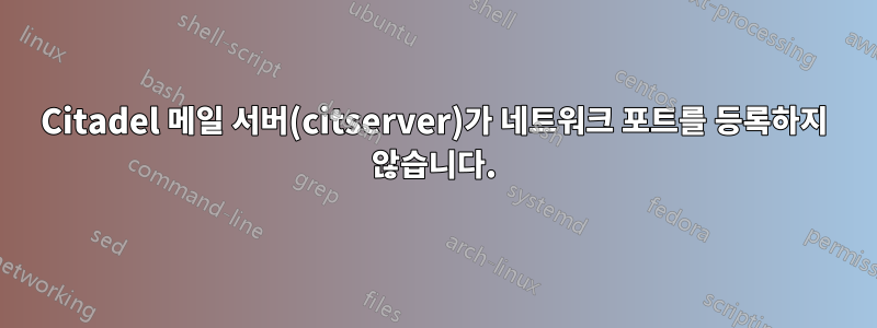 Citadel 메일 서버(citserver)가 네트워크 포트를 등록하지 않습니다.