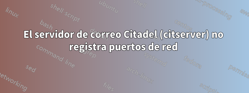 El servidor de correo Citadel (citserver) no registra puertos de red