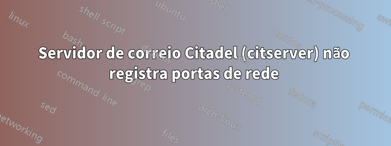 Servidor de correio Citadel (citserver) não registra portas de rede