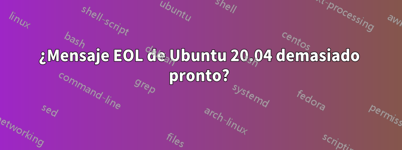 ¿Mensaje EOL de Ubuntu 20.04 demasiado pronto?