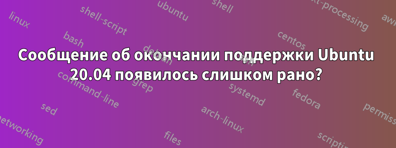 Сообщение об окончании поддержки Ubuntu 20.04 появилось слишком рано?