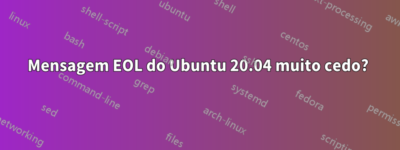 Mensagem EOL do Ubuntu 20.04 muito cedo?