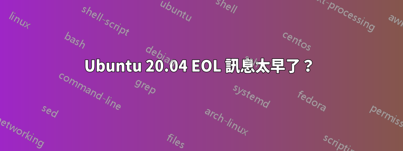 Ubuntu 20.04 EOL 訊息太早了？