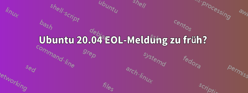 Ubuntu 20.04 EOL-Meldung zu früh?