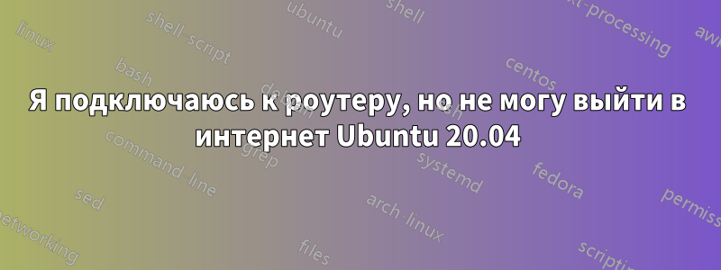 Я подключаюсь к роутеру, но не могу выйти в интернет Ubuntu 20.04