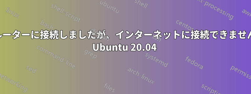 ルーターに接続しましたが、インターネットに接続できません Ubuntu 20.04