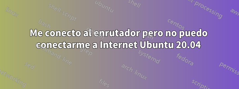 Me conecto al enrutador pero no puedo conectarme a Internet Ubuntu 20.04