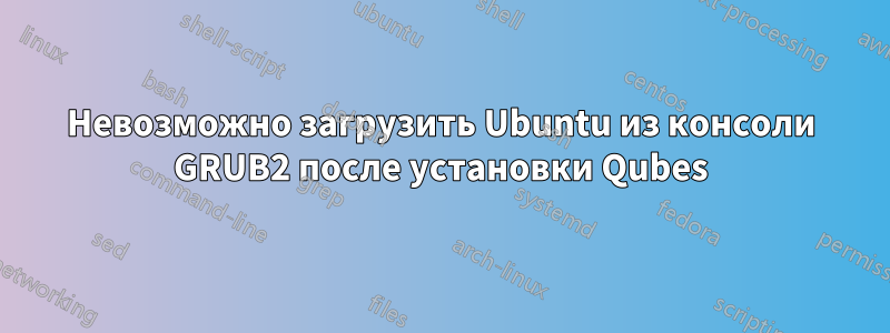 Невозможно загрузить Ubuntu из консоли GRUB2 после установки Qubes