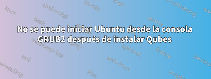 No se puede iniciar Ubuntu desde la consola GRUB2 después de instalar Qubes