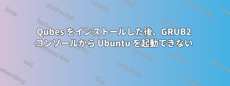 Qubes をインストールした後、GRUB2 コンソールから Ubuntu を起動できない