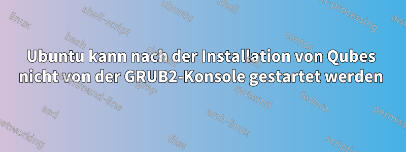 Ubuntu kann nach der Installation von Qubes nicht von der GRUB2-Konsole gestartet werden