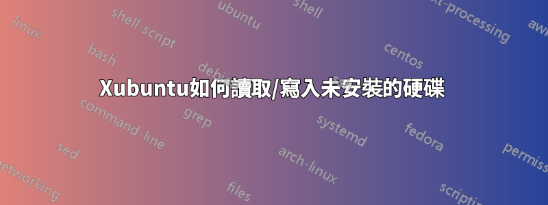 Xubuntu如何讀取/寫入未安裝的硬碟