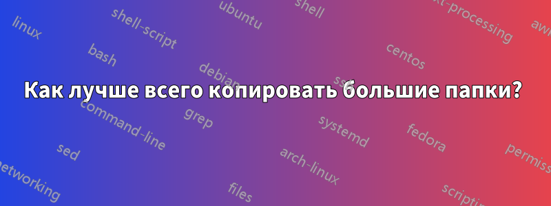 Как лучше всего копировать большие папки?