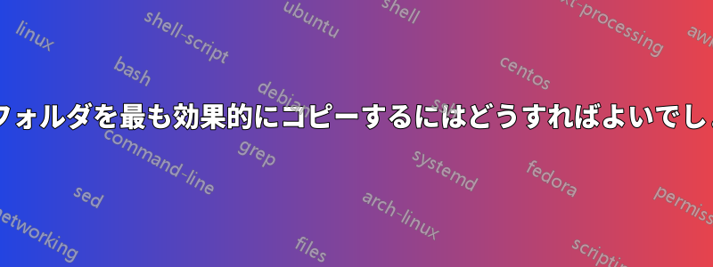 大きなフォルダを最も効果的にコピーするにはどうすればよいでしょうか?