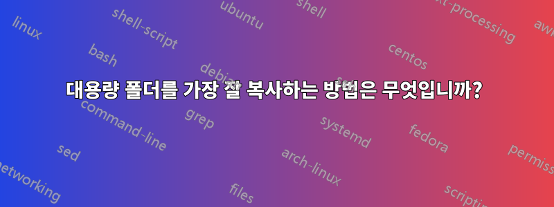 대용량 폴더를 가장 잘 복사하는 방법은 무엇입니까?