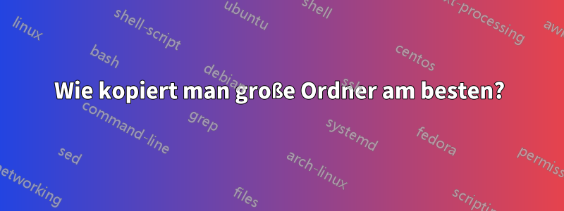 Wie kopiert man große Ordner am besten?