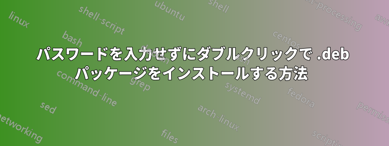 パスワードを入力せずにダブルクリックで .deb パッケージをインストールする方法 