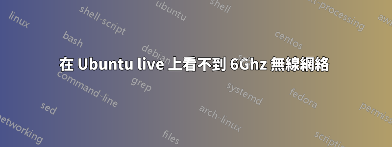 在 Ubuntu live 上看不到 6Ghz 無線網絡