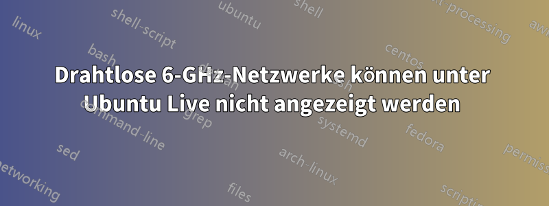 Drahtlose 6-GHz-Netzwerke können unter Ubuntu Live nicht angezeigt werden