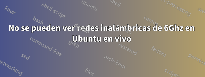 No se pueden ver redes inalámbricas de 6Ghz en Ubuntu en vivo